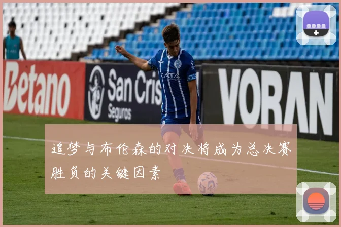 追梦与布伦森的对决将成为总决赛胜负的关键因素