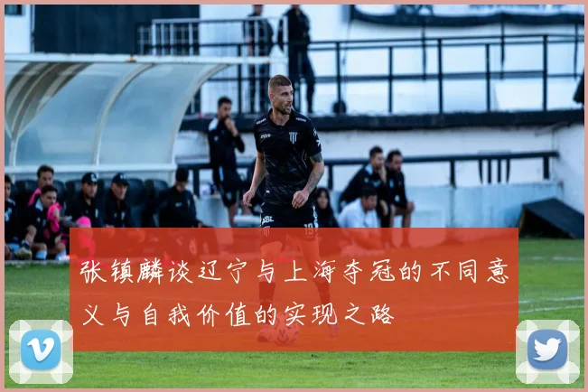 张镇麟谈辽宁与上海夺冠的不同意义与自我价值的实现之路