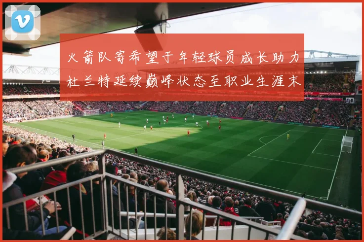 火箭队寄希望于年轻球员成长助力杜兰特延续巅峰状态至职业生涯末期